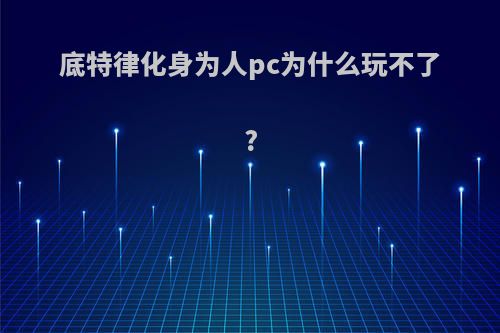 底特律化身为人pc为什么玩不了?