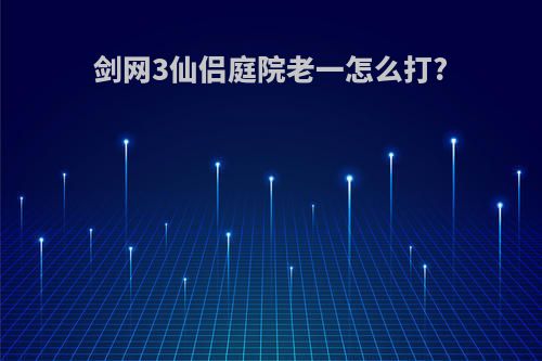 剑网3仙侣庭院老一怎么打?