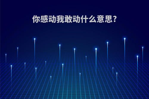 你感动我敢动什么意思?