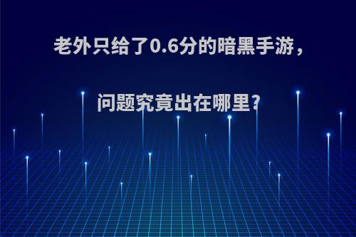 老外只给了0.6分的暗黑手游，问题究竟出在哪里?