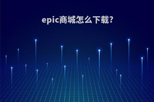 epic商城怎么下载?