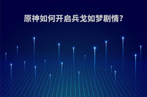 原神如何开启兵戈如梦剧情?