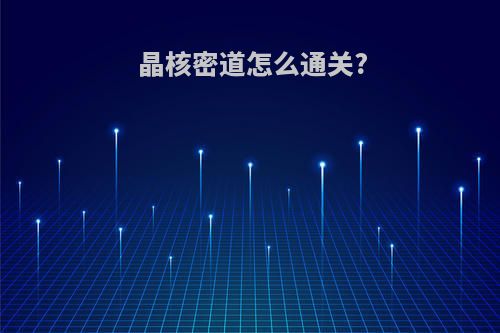 晶核密道怎么通关?