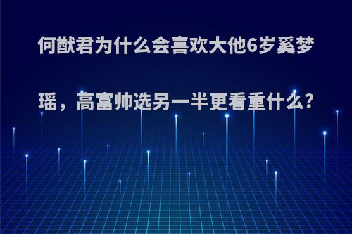 何猷君为什么会喜欢大他6岁奚梦瑶，高富帅选另一半更看重什么?