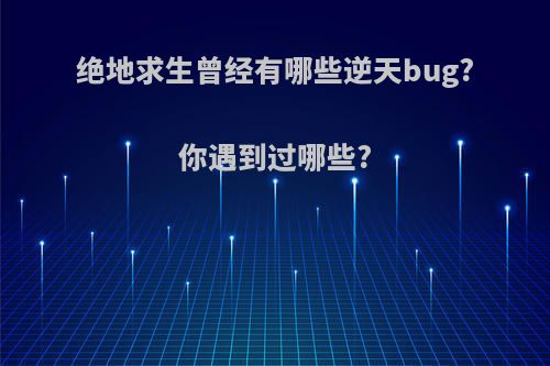 绝地求生曾经有哪些逆天bug?你遇到过哪些?