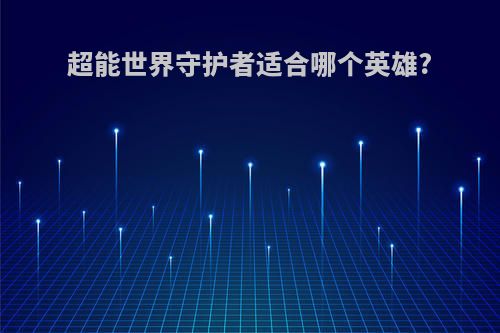 超能世界守护者适合哪个英雄?