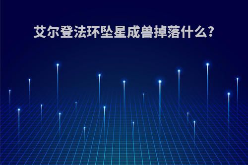 艾尔登法环坠星成兽掉落什么?
