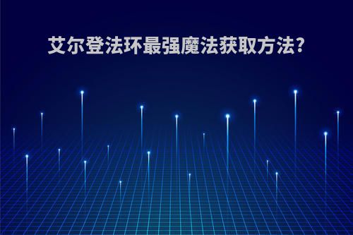 艾尔登法环最强魔法获取方法?