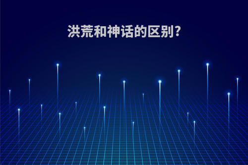 洪荒和神话的区别?