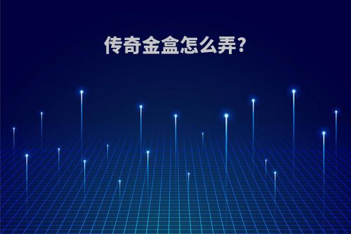 传奇金盒怎么弄?