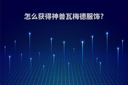 怎么获得神兽瓦梅德服饰?