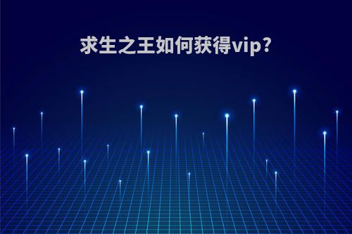 求生之王如何获得vip?