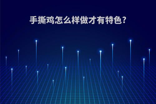 手撕鸡怎么样做才有特色?
