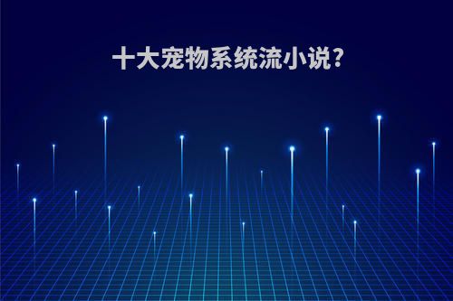 十大宠物系统流小说?