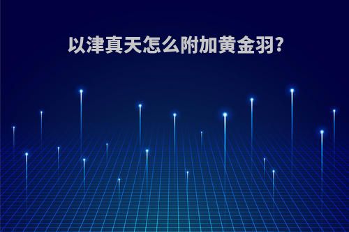 以津真天怎么附加黄金羽?