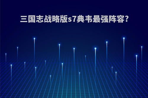三国志战略版s7典韦最强阵容?