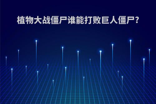 植物大战僵尸谁能打败巨人僵尸?
