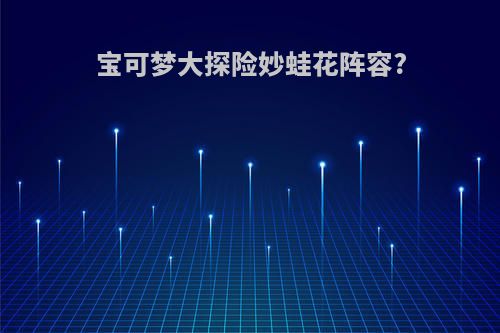 宝可梦大探险妙蛙花阵容?