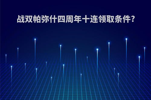 战双帕弥什四周年十连领取条件?