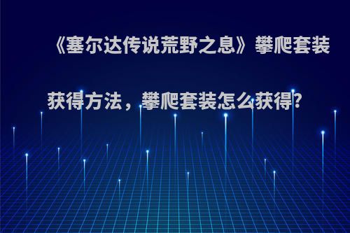 《塞尔达传说荒野之息》攀爬套装获得方法，攀爬套装怎么获得?