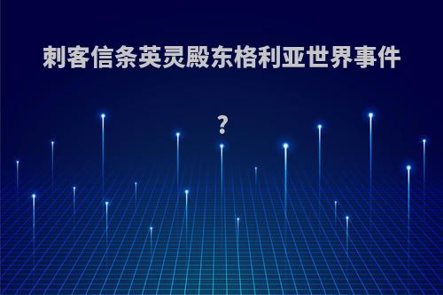 刺客信条英灵殿东格利亚世界事件?