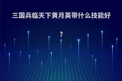 三国兵临天下黄月英带什么技能好?