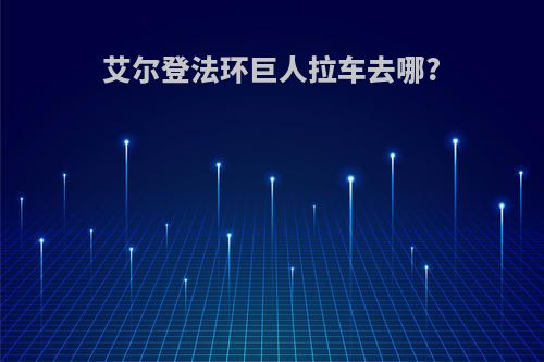 艾尔登法环巨人拉车去哪?
