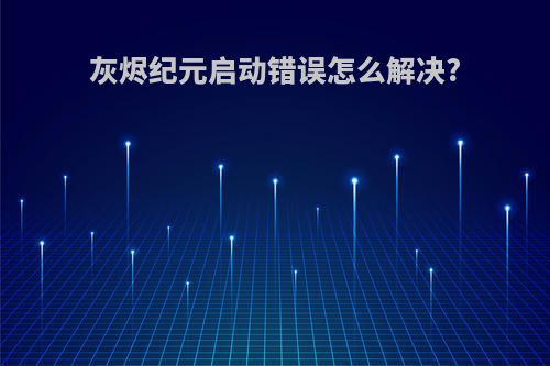 灰烬纪元启动错误怎么解决?