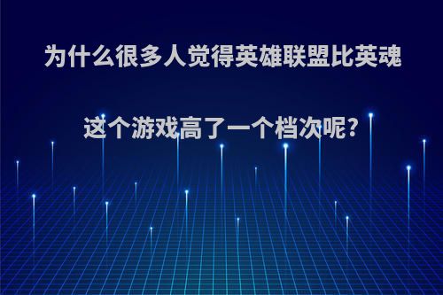 为什么很多人觉得英雄联盟比英魂这个游戏高了一个档次呢?