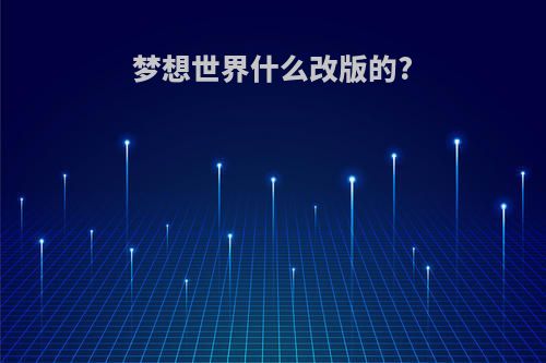 梦想世界什么改版的?