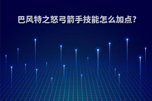 巴风特之怒弓箭手技能怎么加点?