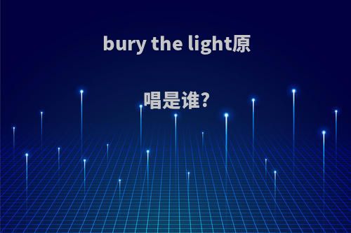bury the light原唱是谁?