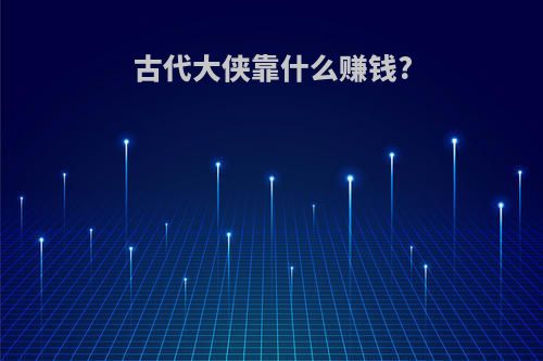 古代大侠靠什么赚钱?