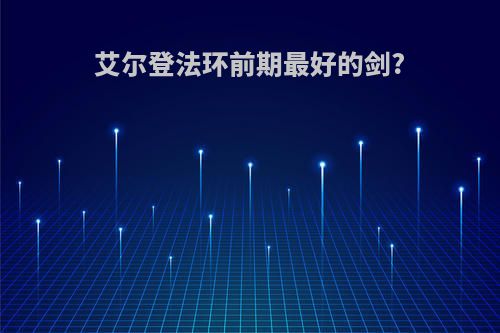 艾尔登法环前期最好的剑?