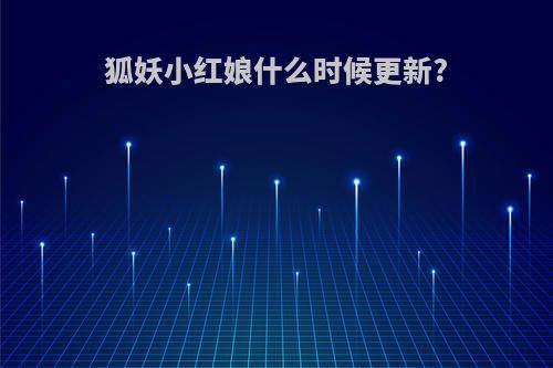 狐妖小红娘什么时候更新?