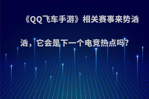 《QQ飞车手游》相关赛事来势汹汹，它会是下一个电竞热点吗?