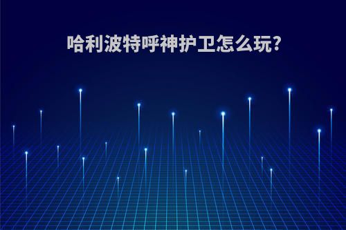 哈利波特呼神护卫怎么玩?