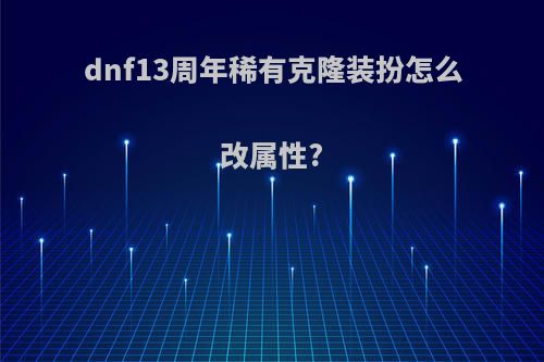 dnf13周年稀有克隆装扮怎么改属性?