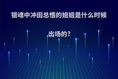 银魂中冲田总悟的姐姐是什么时候出场的?