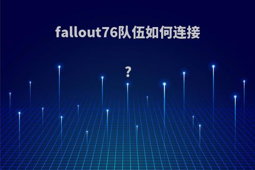fallout76队伍如何连接?