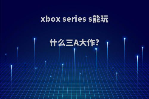 xbox series s能玩什么三A大作?