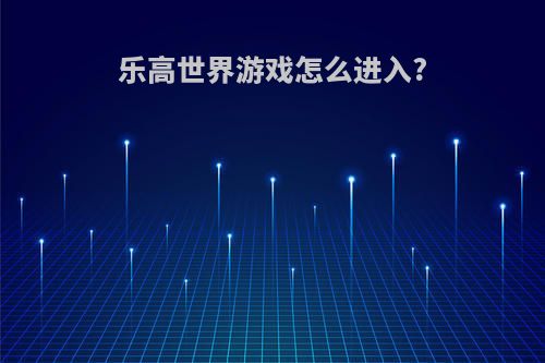 乐高世界游戏怎么进入?