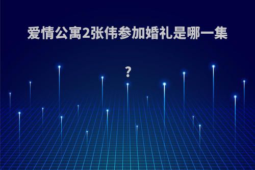 爱情公寓2张伟参加婚礼是哪一集?
