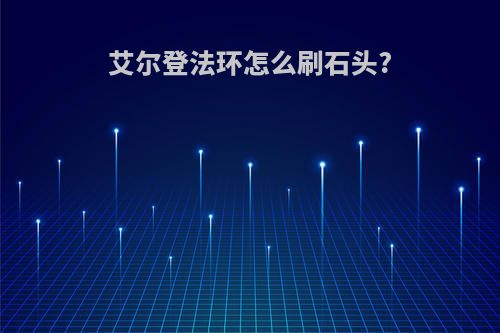 艾尔登法环怎么刷石头?