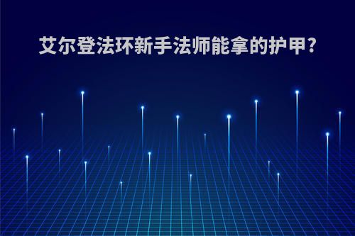 艾尔登法环新手法师能拿的护甲?