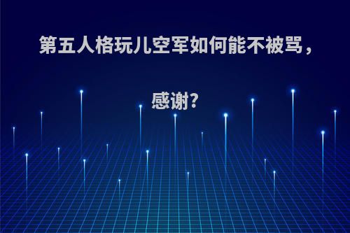 第五人格玩儿空军如何能不被骂，感谢?