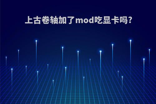 上古卷轴加了mod吃显卡吗?