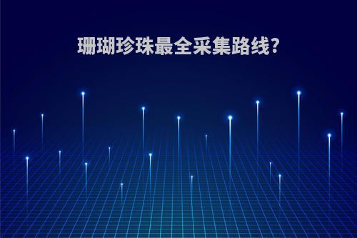 珊瑚珍珠最全采集路线?