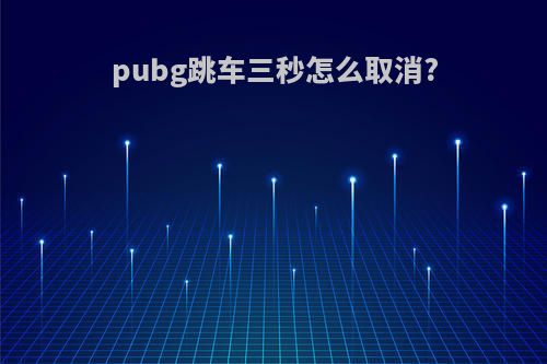 pubg跳车三秒怎么取消?
