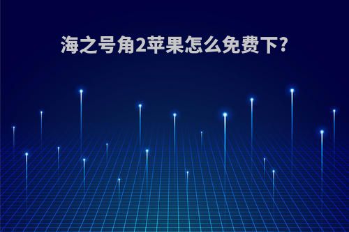 海之号角2苹果怎么免费下?